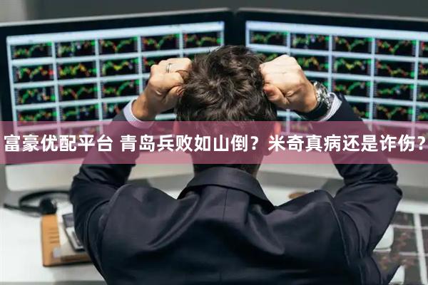 富豪优配平台 青岛兵败如山倒？米奇真病还是诈伤？