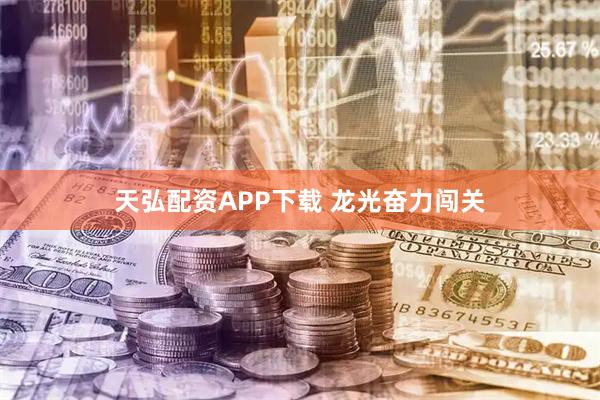 天弘配资APP下载 龙光奋力闯关