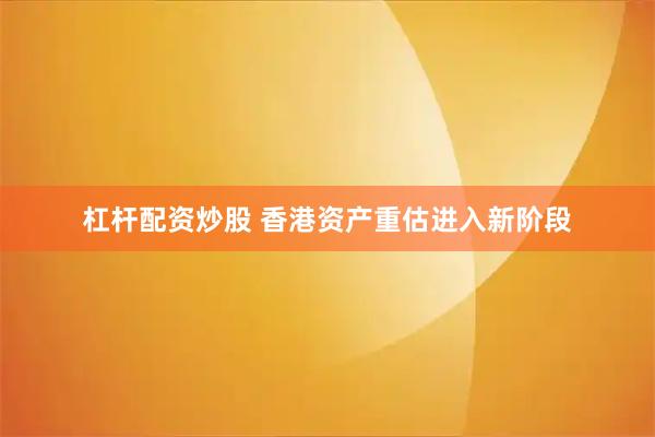杠杆配资炒股 香港资产重估进入新阶段