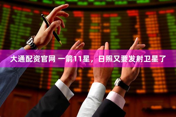 大通配资官网 一箭11星，日照又要发射卫星了