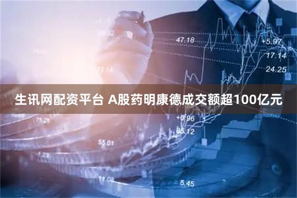 生讯网配资平台 A股药明康德成交额超100亿元