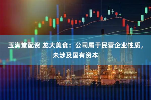 玉满堂配资 龙大美食：公司属于民营企业性质，未涉及国有资本
