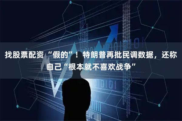 找股票配资 “假的”！特朗普再批民调数据，还称自己“根本就不喜欢战争”